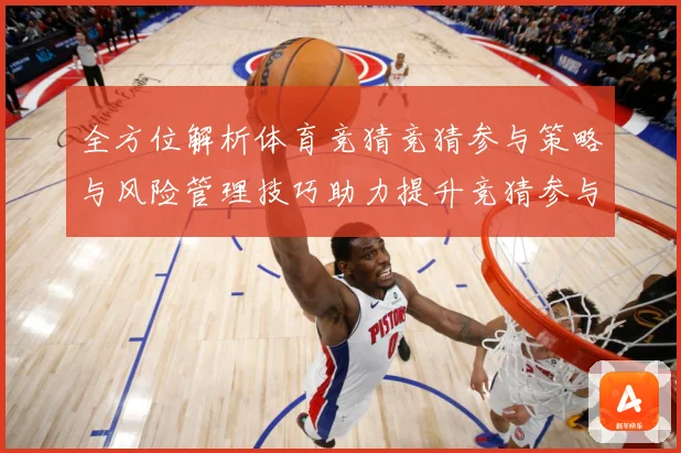 全方位解析体育竞猜竞猜参与策略与风险管理技巧助力提升竞猜参与数据研判-深度解析