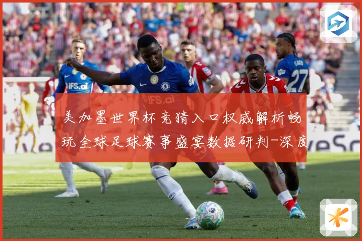 美加墨世界杯竞猜入口权威解析畅玩全球足球赛事盛宴数据研判-深度解析