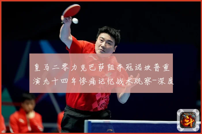 皇马二零力克巴萨阻夺冠诺坎普重演九十四年惨痛记忆战术观察-深度解析