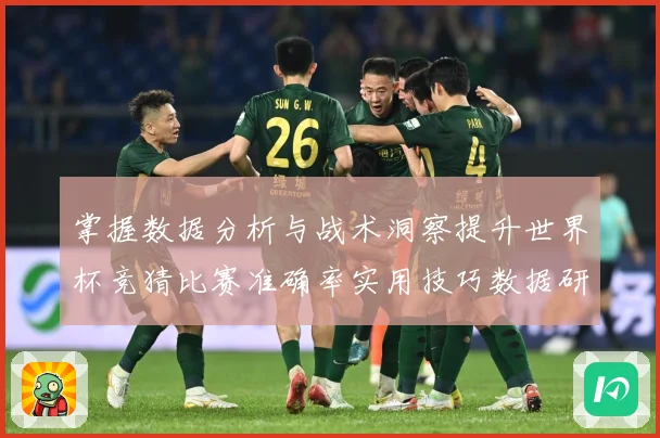 掌握数据分析与战术洞察提升世界杯竞猜比赛准确率实用技巧数据研判-深度解析