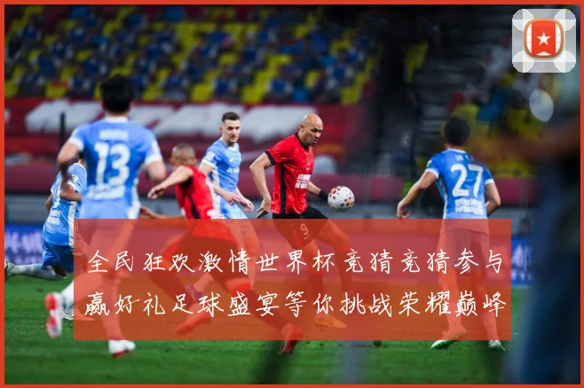 全民狂欢激情世界杯竞猜竞猜参与赢好礼足球盛宴等你挑战荣耀巅峰数据研判-深度解析