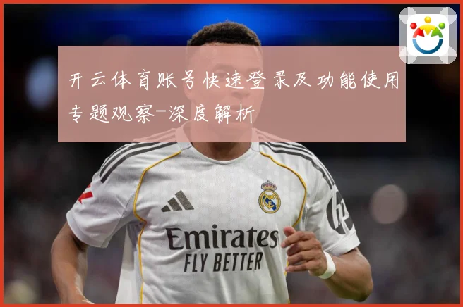 开云体育账号快速登录及功能使用专题观察-深度解析