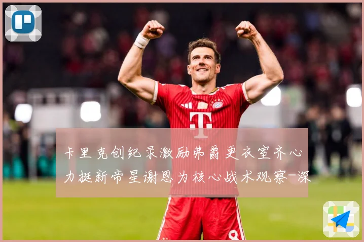 卡里克创纪录激励弗爵更衣室齐心力挺新帝星谢恩为核心战术观察-深度解析