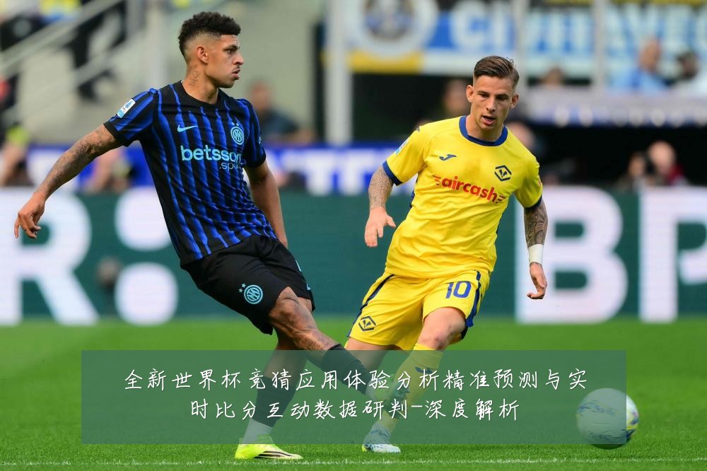 全新世界杯竞猜应用体验分析精准预测与实时比分互动数据研判-深度解析
